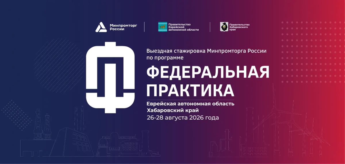 Выездная стажировка Минпромторга России по программе "Федеральная практика" пройдет в Дальневосточном Федеральном округе с 26 по 28 августа